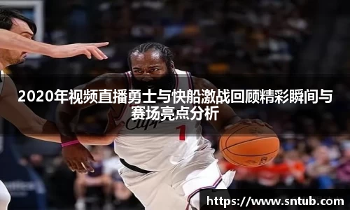 2020年视频直播勇士与快船激战回顾精彩瞬间与赛场亮点分析