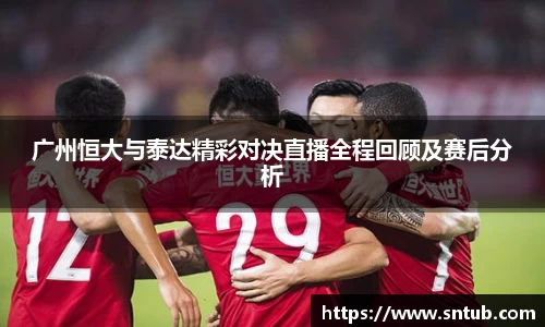 广州恒大与泰达精彩对决直播全程回顾及赛后分析