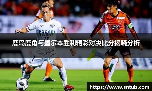 鹿岛鹿角与墨尔本胜利精彩对决比分揭晓分析