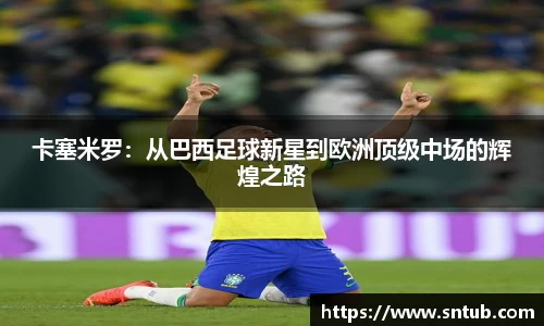 卡塞米罗：从巴西足球新星到欧洲顶级中场的辉煌之路