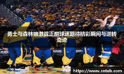 勇士与森林狼激战正酣球迷期待精彩瞬间与逆转奇迹